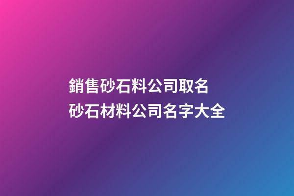 銷售砂石料公司取名 砂石材料公司名字大全-第1張-公司起名-玄機(jī)派